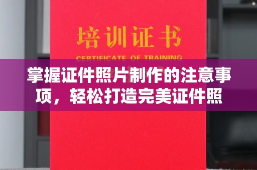 盈江掌握证件照片制作的注意事项，轻松打造完美证件照