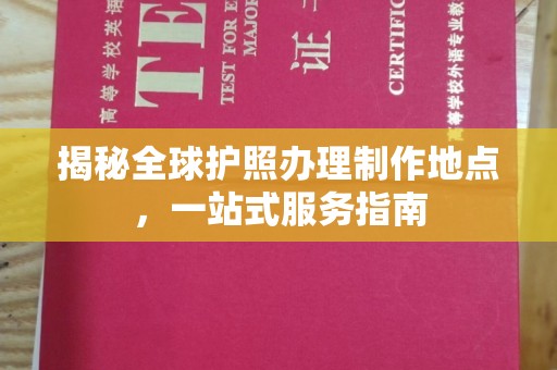 盈江揭秘全球护照办理制作地点，一站式服务指南