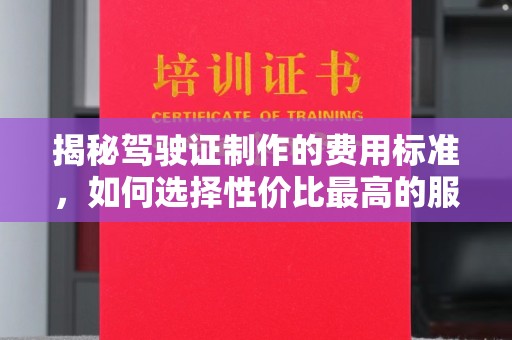 盈江揭秘驾驶证制作的费用标准，如何选择性价比最高的服务？