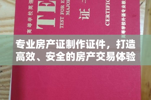 盈江专业房产证制作证件，打造高效、安全的房产交易体验