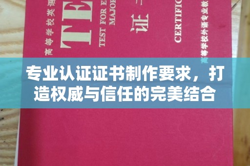 盈江专业认证证书制作要求，打造权威与信任的完美结合