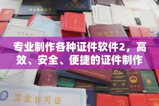 盈江专业制作各种证件软件2，高效、安全、便捷的证件制作解决方案