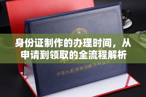 盈江身份证制作的办理时间，从申请到领取的全流程解析