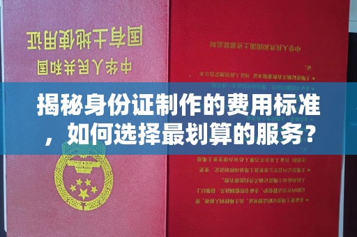 盈江揭秘身份证制作的费用标准，如何选择最划算的服务？