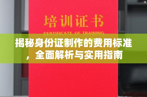 盈江揭秘身份证制作的费用标准，全面解析与实用指南