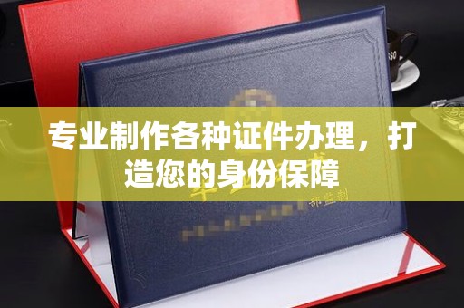 盈江专业制作各种证件办理，打造您的身份保障