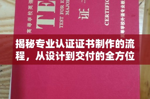 盈江揭秘专业认证证书制作的流程，从设计到交付的全方位指南