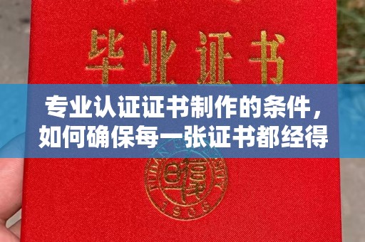 盈江专业认证证书制作的条件，如何确保每一张证书都经得起考验