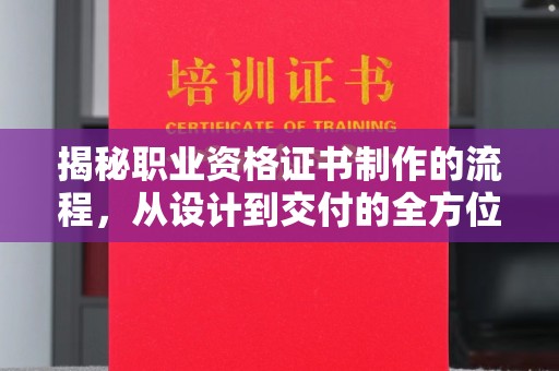 盈江揭秘职业资格证书制作的流程，从设计到交付的全方位解析