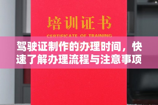 盈江驾驶证制作的办理时间，快速了解办理流程与注意事项
