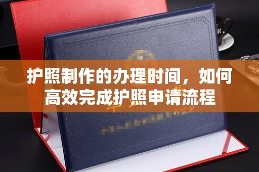 盈江护照制作的办理时间，如何高效完成护照申请流程