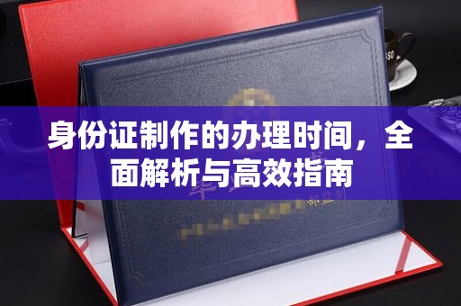 盈江身份证制作的办理时间，全面解析与高效指南