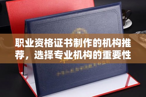 盈江职业资格证书制作的机构推荐，选择专业机构的重要性