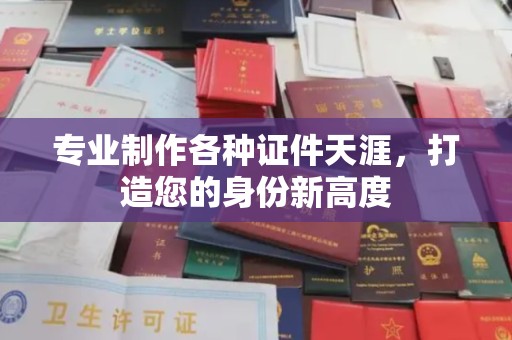 盈江专业制作各种证件天涯，打造您的身份新高度