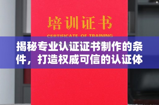 盈江揭秘专业认证证书制作的条件，打造权威可信的认证体系