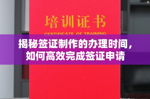 盈江揭秘签证制作的办理时间，如何高效完成签证申请