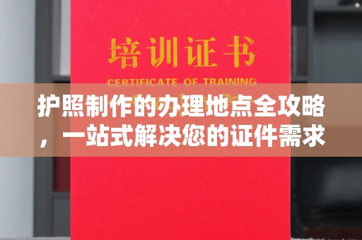 盈江护照制作的办理地点全攻略，一站式解决您的证件需求