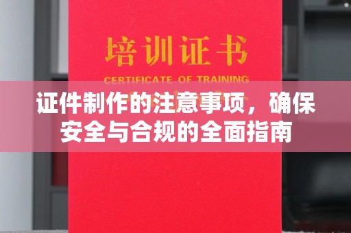 盈江证件制作的注意事项，确保安全与合规的全面指南