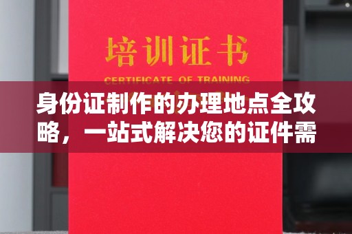 盈江身份证制作的办理地点全攻略，一站式解决您的证件需求