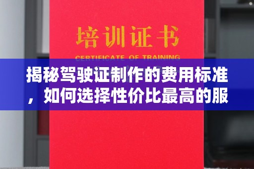 盈江揭秘驾驶证制作的费用标准，如何选择性价比最高的服务？