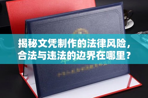 盈江揭秘文凭制作的法律风险，合法与违法的边界在哪里？
